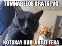 tomnabeloe bratstvo kotskay ruki ubiut teba