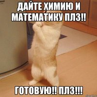 Дайте химию и математику плз!! Готовую!! ПЛЗ!!!