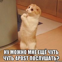  Ну можно мне ещё чуть чуть 4POST послушать?