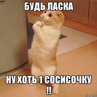 Будь Ласка Ну хоть 1 Сосисочку !!