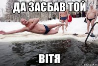 Да заєбав той вітя