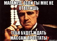 МАГАМЕД, ЕСЛИ ТЫ МНЕ НЕ ОТВЕТИШЬ ТЕБЯ БУДЕТ ЖДАТЬ МАССАЖ ПРОСТАТЫ