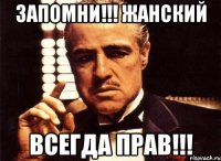 Запомни!!! Жанский Всегда прав!!!