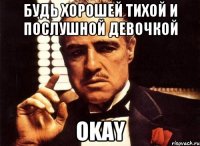 будь хорошей тихой и послушной девочкой OKAY