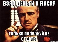 Взял деньги в FINCA? только попробуй не отдать!