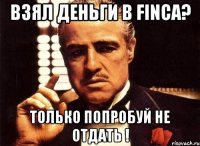 Взял деньги в FINCA? только попробуй не отдать !