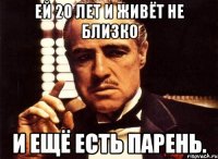 Ей 20 лет и живёт не близко И ещё есть парень.