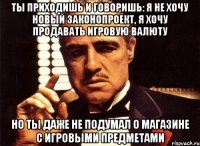 Ты приходишь и говоришь: я не хочу новый законопроект, я хочу продавать игровую валюту Но ты даже не подумал о магазине с игровыми предметами