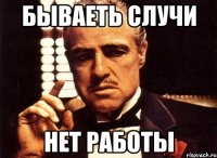 Бываеть случи Нет работы