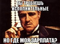 Ты требуешь исполнительные Но где моя зарплата?