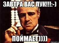 Завтра вас Пук!!!:-) поймает))))