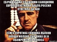 Ебучий абама со своими санкциями европу опустил на бабло.россия ответила да как Сёмга курятина свинина яблоки овощи молоко сыр вина ох и обожрёмся до поноса