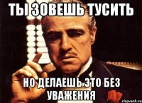 Ты зовешь тусить Но делаешь это без уважения