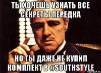 ты хочешь узнать все секреты передка но ты даже не купил комплект в #Southstyle