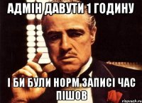 адмін давути 1 годину і би були норм записі час пішов