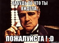 Забудь то что ты видела.. Пожалуйста ! :D