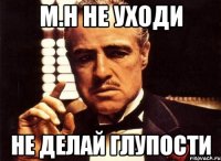 М.Н не уходи Не делай глупости