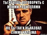 ты хочешь поговорить с моими родителями но ты так и не назвал сумму калыма