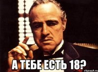  А тебе есть 18?