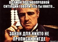 В самой противоправной ситуации говори, что ты никто... закон для Никто не прописан Нигде