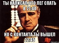 Ты написал,что лег спать в 21:40 Но с контакта ты вышел 22:45