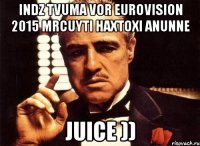 indz tvuma vor EUROVISION 2015 mrcuyti haxtoxi anunne JUICE ))