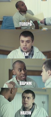 Теперь Ты Варим Нахуй