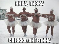 Янка, Лизка Снежка, Ангелина