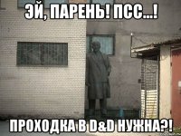 Эй, парень! Псс...! Проходка в D&D нужна?!