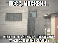 Пссс, москвич... Недорого и с комфортом заказать такси до дома не желаешь