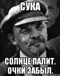 Сука Солнце палит. Очки забыл.