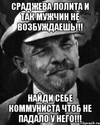 Сраджева Лолита и так мужчин не возбуждаешь!!! Найди себе коммуниста чтоб не падало у него!!!