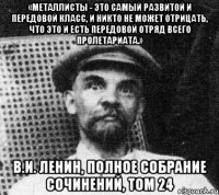 «Металлисты - это самый развитой и передовой класс, и никто не может отрицать, что это и есть передовой отряд всего пролетариата.» В.И. Ленин, полное собрание сочинений, том 24