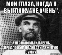 Мои глаза, когда я выгляжу "не очень", а незнакомый парень предложил поднести тяжелую сумку.