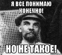 Я все понимаю конечно! Но не такое!