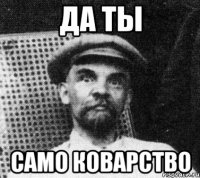 да ты само коварство