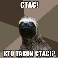 Стас! Кто такой СтаС!?