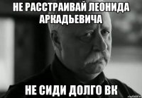 Не расстраивай Леонида Аркадьевича Не сиди долго ВК