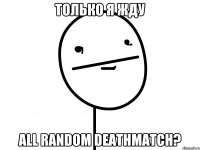 Только я жду All random Deathmatch?