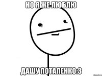 но я же люблю дашу потапенко:3