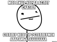 Мое лицо когда Аслет сказал СТЕПЛЕР НЕГЕ ТУР ?СТЕПЛЕРМЕН АПАРАМБА?АХАХАХАХа