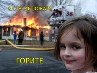 В СЛУЧАЕ ПОЖАРА ГОРИТЕ