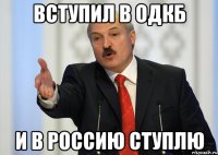 Вступил в ОДКБ И в Россию ступлю