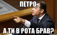 Петро, а ти в рота брав?