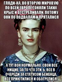 Гляди-ка, во вторую мировую по всей Европе гоняли таких крыс и отстреливали, потому они по подвалам и пряталися , а тут вон нормально, свои все нищие, за то что эти, Ь, все в очереди за статусом беженца, все приютилися и обогрелися!