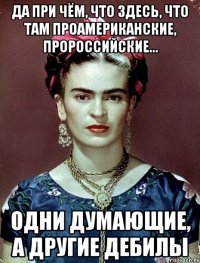 Да при чём, что здесь, что там проамериканские, пророссийские... Одни думающие, а другие дебилы