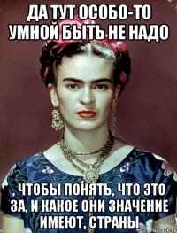 Да тут особо-то умной быть не надо , чтобы понять, что это за, и какое они значение имеют, страны