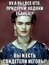 Ну а вы все кто, придурки, ходоки ебаные? Вы и есть Свидетели Иеговы!