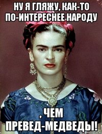 Ну я гляжу, как-то по-интереснее народу , чем превед-медведы!