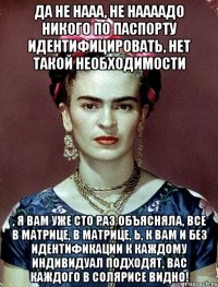 Да не нааа, не наааадо никого по паспорту идентифицировать, нет такой необходимости , я вам уже сто раз объясняла, все в матрице, в матрице, Ь, к вам и без идентификации к каждому индивидуал подходят, вас каждого в солярисе видно!